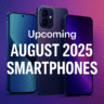 Every Upcoming August 2025 Smartphone You Need to know
