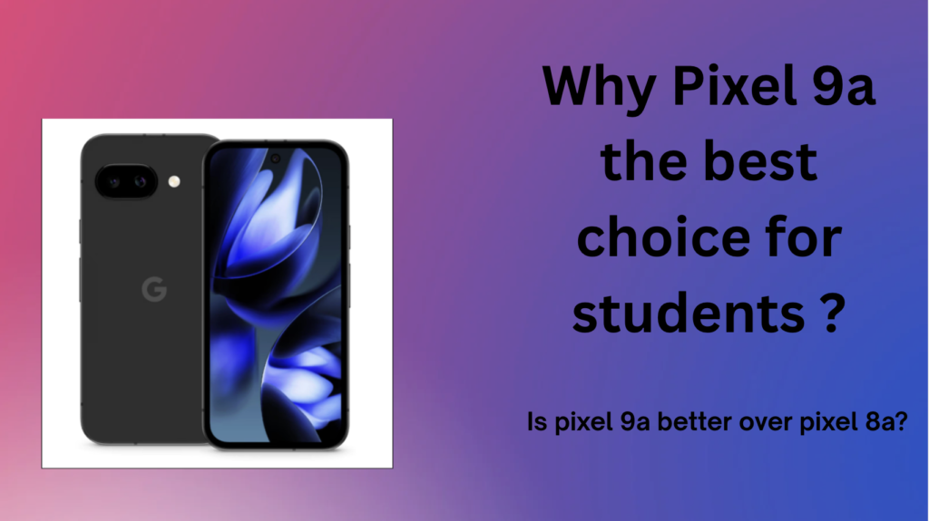 Why Pixel 9a Is Still the Best Smartphone for Students.